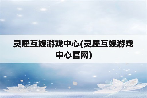 灵犀互娱游戏中心(灵犀互娱游戏中心官网)