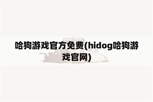 哈狗游戏官方免费(hidog哈狗游戏官网)