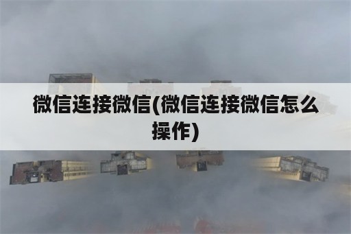 微信连接微信(微信连接微信怎么操作)