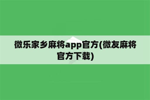 微乐家乡麻将app官方(微友麻将官方下载)