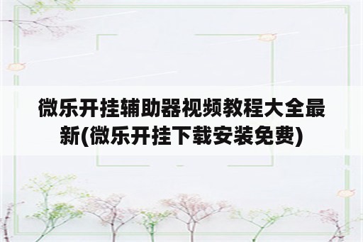 微乐开挂辅助器视频教程大全最新(微乐开挂下载安装免费)