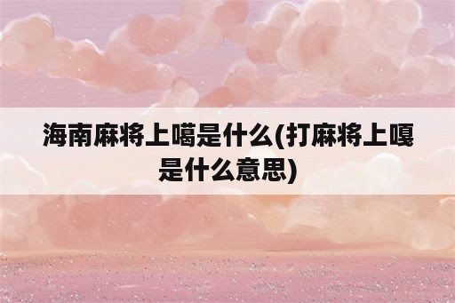 海南麻将上噶是什么(打麻将上嘎是什么意思)