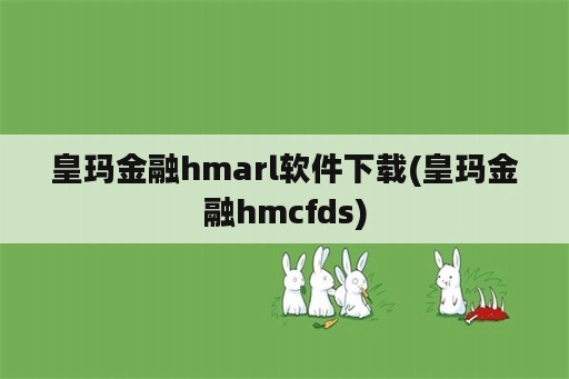 皇玛金融hmarl<strong>软件</strong>下载(皇玛金融hmcfds)