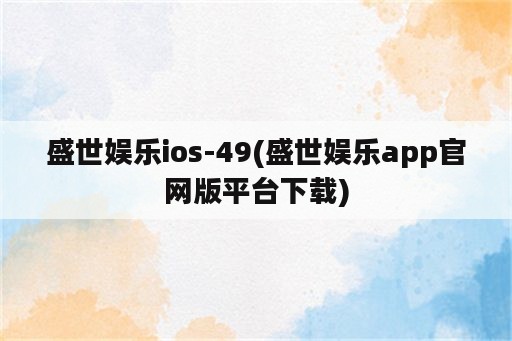 盛世娱乐ios-49(盛世娱乐app官网版平台下载)