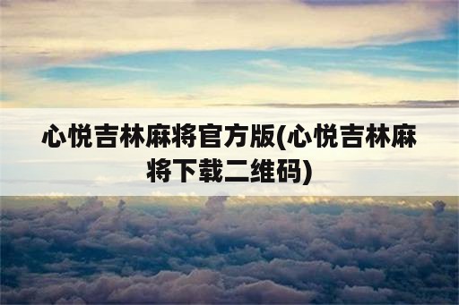 心悦吉林麻将官方版(心悦吉林麻将下载二维码)