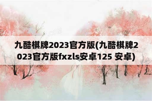 九酷棋牌2023官方版(九酷棋牌2023官方版fxzls安卓125 安卓)