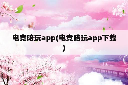 电竞陪玩app(电竞陪玩app下载)