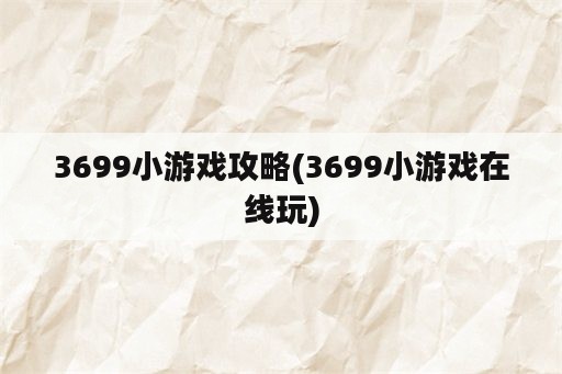 3699小游戏攻略(3699小游戏在线玩)