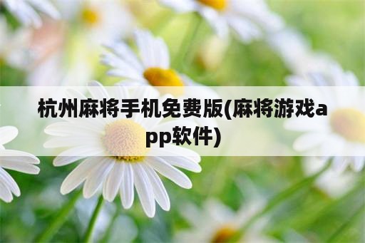 杭州麻将手机免费版(麻将游戏app软件)