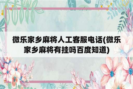 微乐家乡麻将人工客服电话(微乐家乡麻将<strong>有挂</strong>吗百度知道)