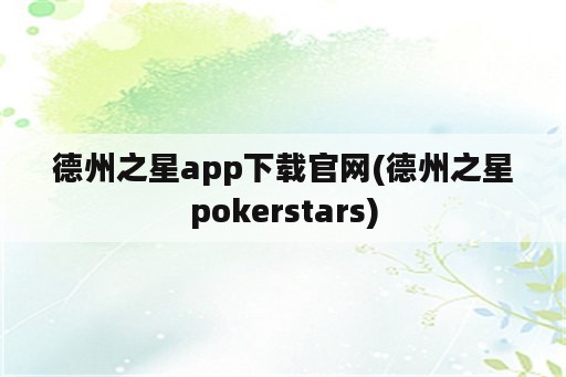 德州之星app下载官网(德州之星pokerstars)