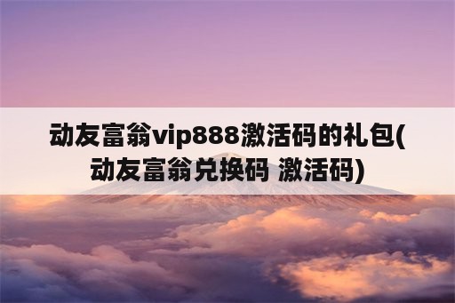 动友富翁vip888激活码的礼包(动友富翁兑换码 激活码)