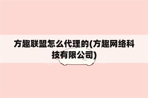 方趣联盟怎么代理的(方趣网络科技有限公司)