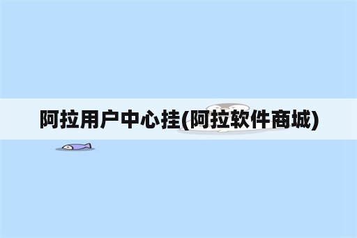 阿拉用户中心挂(阿拉<strong>软件</strong>商城)