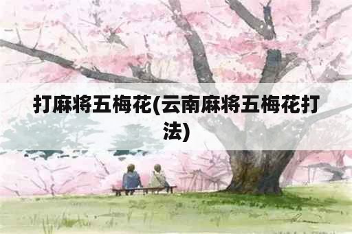 打麻将五梅花(云南麻将五梅花打法)