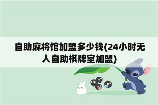 自助麻将馆加盟多少钱(24小时无人自助棋牌室加盟)