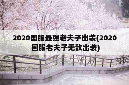 2020国服最强老夫子出装(2020 国服老夫子无敌出装)