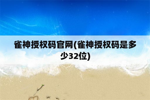 雀神授权码官网(雀神授权码是多少32位)