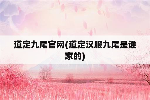 道定九尾官网(道定汉服九尾是谁家的)