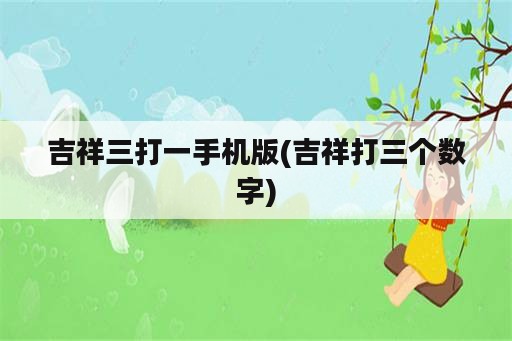 吉祥三打一手机版(吉祥打三个数字)