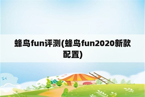 蜂鸟fun评测(蜂鸟fun2020新款配置)