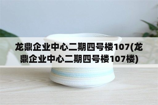 龙鼎企业中心二期四号楼107(龙鼎企业中心二期四号楼107楼)