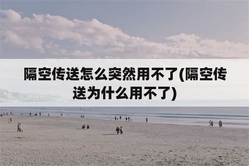 隔空传送怎么突然用不了(隔空传送为什么用不了)