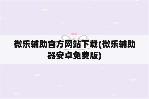 微乐辅助官方网站下载(微乐辅助器安卓免费版)