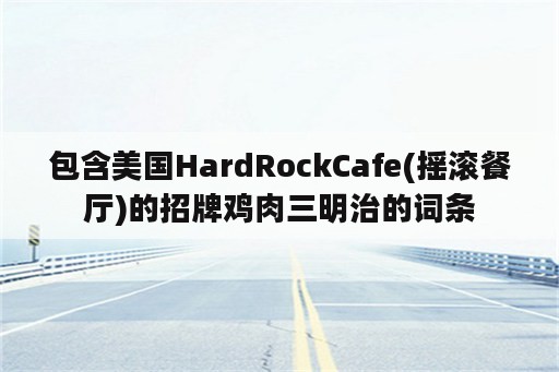 包含美国HardRockCafe(摇滚餐厅)的招牌鸡肉三明治的词条