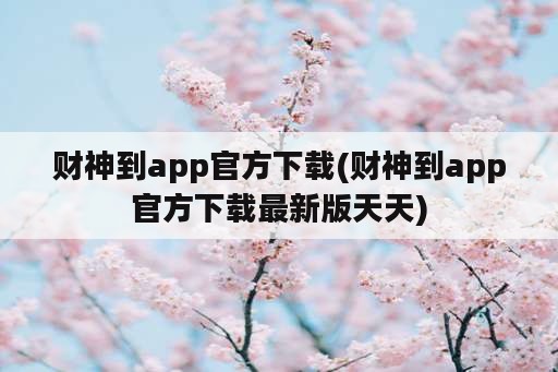 财神到app官方下载(财神到app官方下载最新版天天)