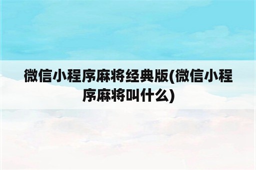 微信小程序麻将经典版(微信小程序麻将叫什么)