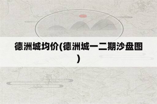 德洲城均价(德洲城一二期沙盘图)