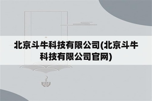 北京斗牛科技有限公司(北京斗牛科技有限公司官网)