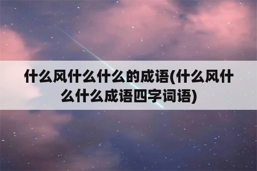 什么风什么什么的成语(什么风什么什么成语四字词语)