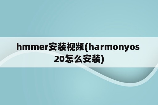 hmmer安装视频(harmonyos 20怎么安装)
