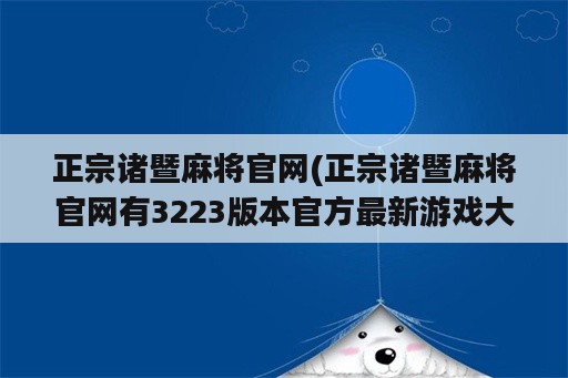 正宗诸暨麻将官网(正宗诸暨麻将官网有3223版本官方最新游戏大厅吗中国)