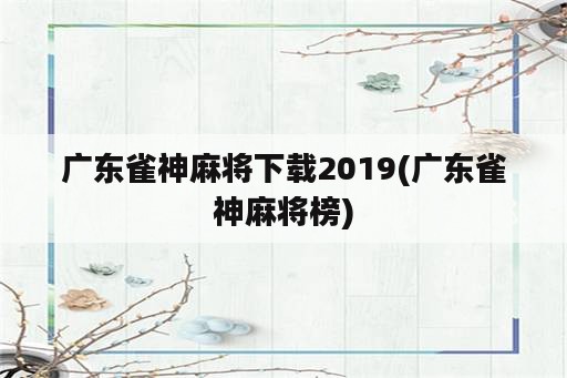 广东雀神麻将下载2019(广东雀神麻将榜)