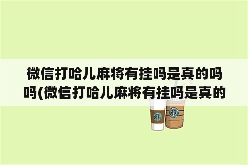 微信打哈儿麻将<strong>有挂</strong>吗是真的吗吗(微信打哈儿麻将<strong>有挂</strong>吗是真的吗吗视频)