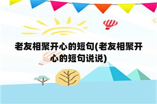 老友相聚开心的短句(老友相聚开心的短句说说)