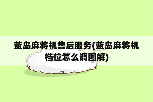 蓝岛麻将机售后服务(蓝岛麻将机档位怎么调图解)