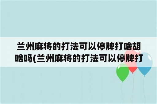 兰州麻将的打法可以停牌打啥胡啥吗(兰州麻将的打法可以停牌打啥胡啥吗)