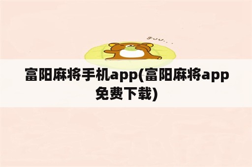 富阳麻将手机app(富阳麻将app免费下载)