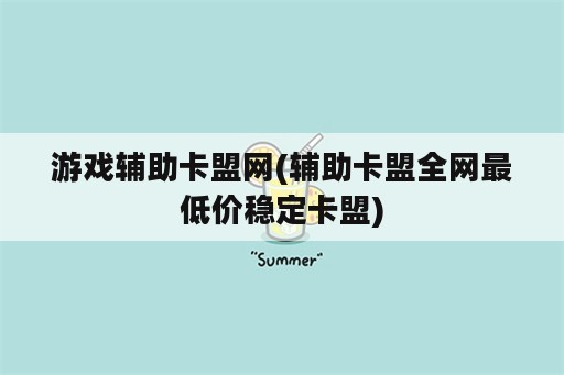 游戏辅助卡盟网(辅助卡盟全网最低价稳定卡盟)