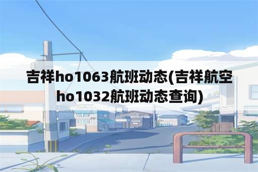 吉祥ho1063航班动态(吉祥航空ho1032航班动态查询)