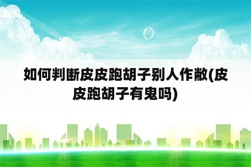 如何判断皮皮跑胡子别人作敝(皮皮跑胡子有鬼吗)