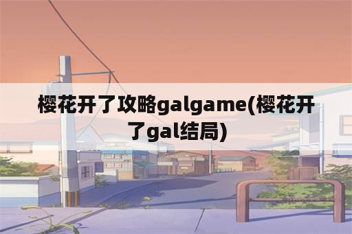 樱花开了攻略galgame(樱花开了gal结局)