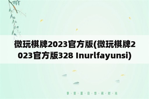 微玩棋牌2023官方版(微玩棋牌2023官方版328 Inurlfayunsi)