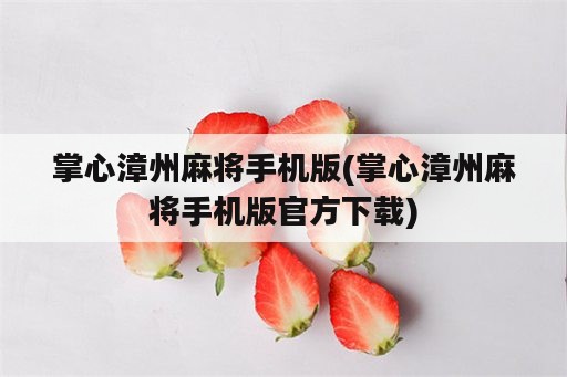 掌心漳州麻将手机版(掌心漳州麻将手机版官方下载)