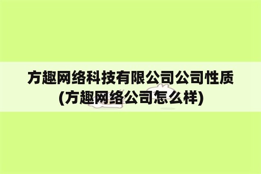 方趣网络科技有限公司公司性质(方趣网络公司怎么样)