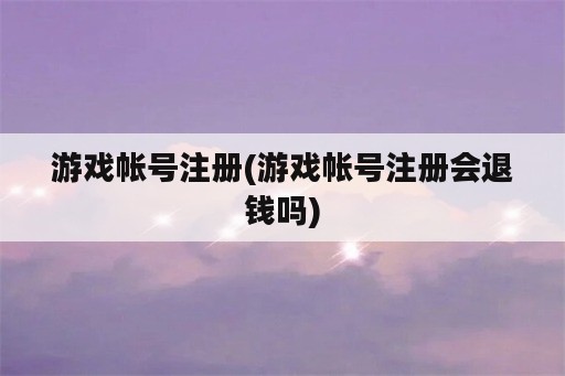 游戏帐号注册(游戏帐号注册会退钱吗)